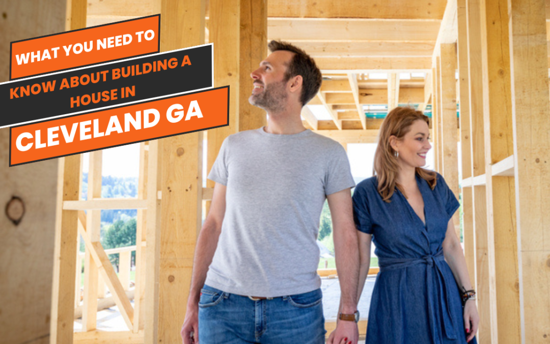 What You Need to Know About Building a House in Cleveland, GA